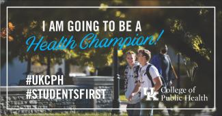 a photograph of two students walking together on campus with a graphic stating "I am going to be a health champion!" and "#UKCPH #StudentsFirst" with the College of Public Health logo in the bottom right corner