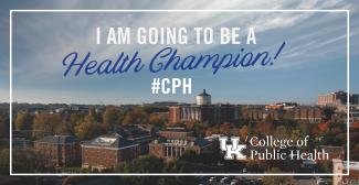 a photograph of the University of Kentucky campus from the sky with a graphic stating "I am going to be a health champion!" and "#CPH" with the College of Public Health logo in the bottom right corner